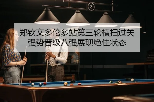 郑钦文多伦多站第三轮横扫过关 强势晋级八强展现绝佳状态